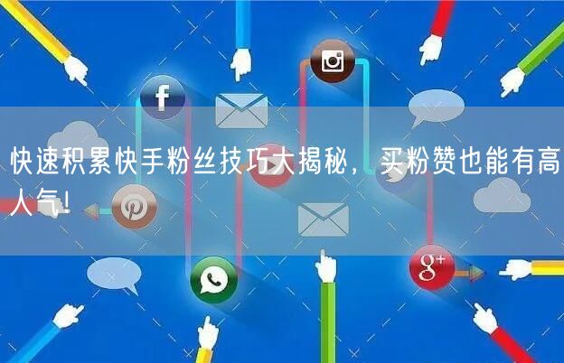 快速积累快手粉丝技巧大揭秘,买粉赞也能有高人气!