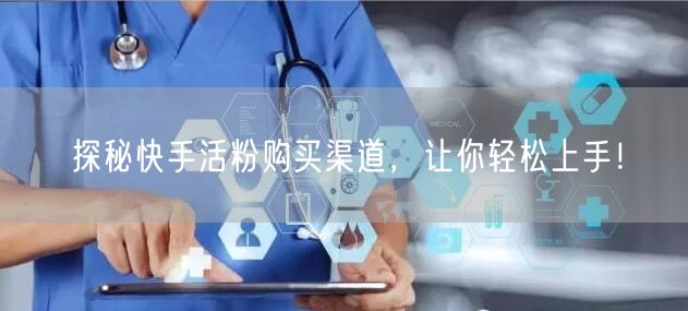 探秘快手活粉购买渠道,让你轻松上手!