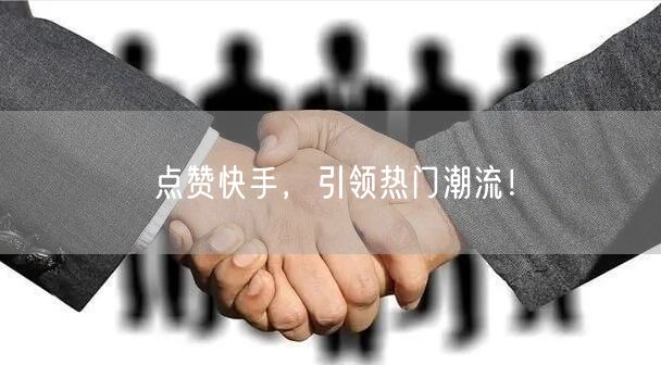 点赞快手,引领热门潮流!