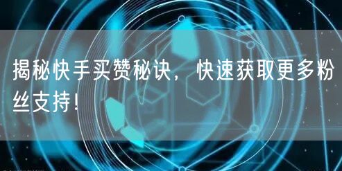 揭秘快手买赞秘诀,快速获取更多粉丝支持!