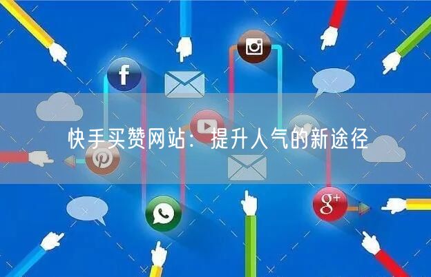 快手买赞网站:提升人气的新途径