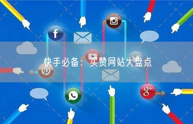 快手必备:买赞网站大盘点