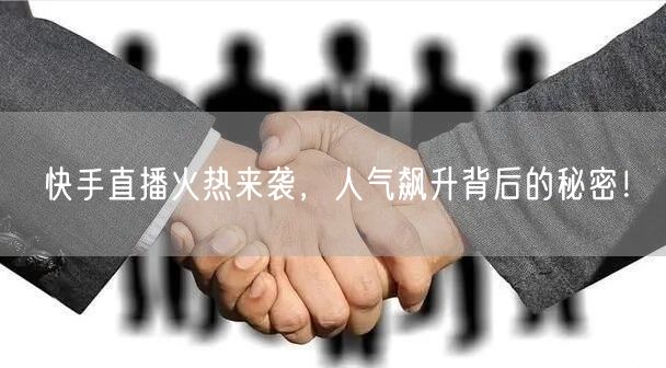 快手直播火热来袭,人气飙升背后的秘密!