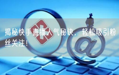 揭秘快手直播人气秘诀,轻松吸引粉丝关注!