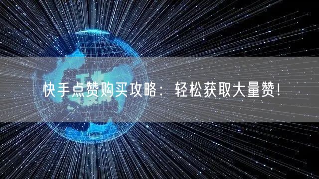 快手点赞购买攻略:轻松获取大量赞!