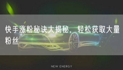 快手涨粉秘诀大揭秘,轻松获取大量粉丝