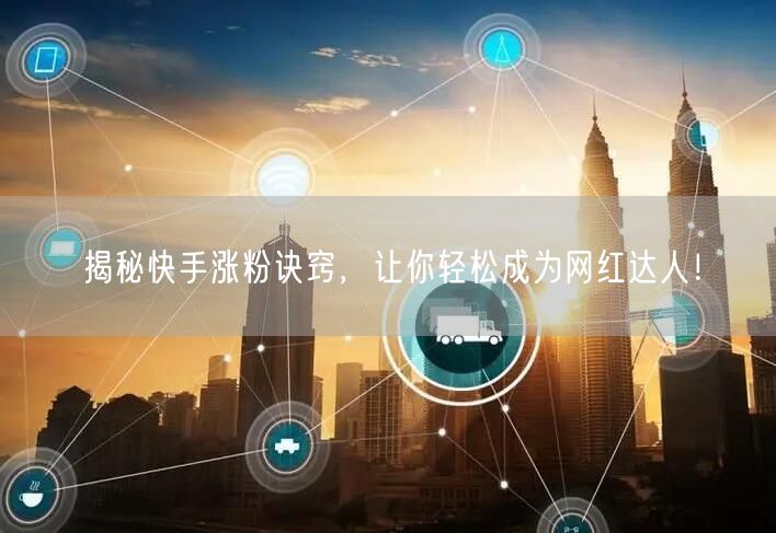 揭秘快手涨粉诀窍，让你轻松成为网红达人！