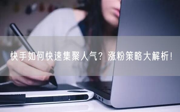快手如何快速集聚人气？涨粉策略大解析！