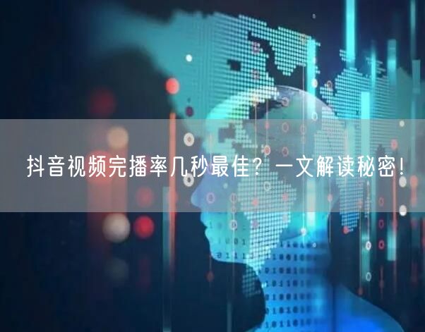 抖音视频完播率几秒最佳？一文解读秘密！