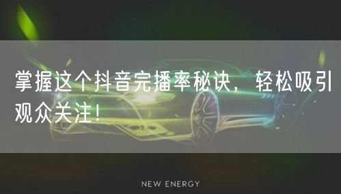 掌握这个抖音完播率秘诀，轻松吸引观众关注！