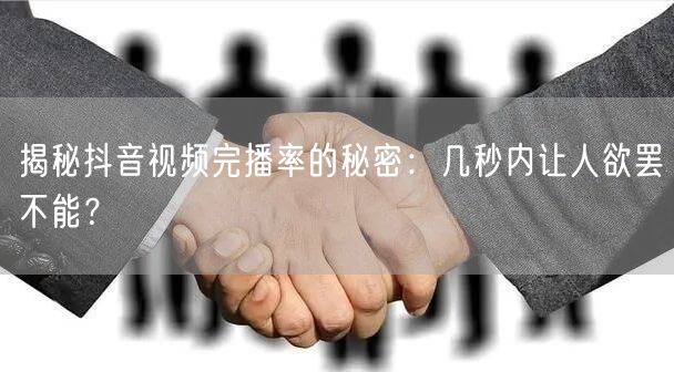 揭秘抖音视频完播率的秘密：几秒内让人欲罢不能？