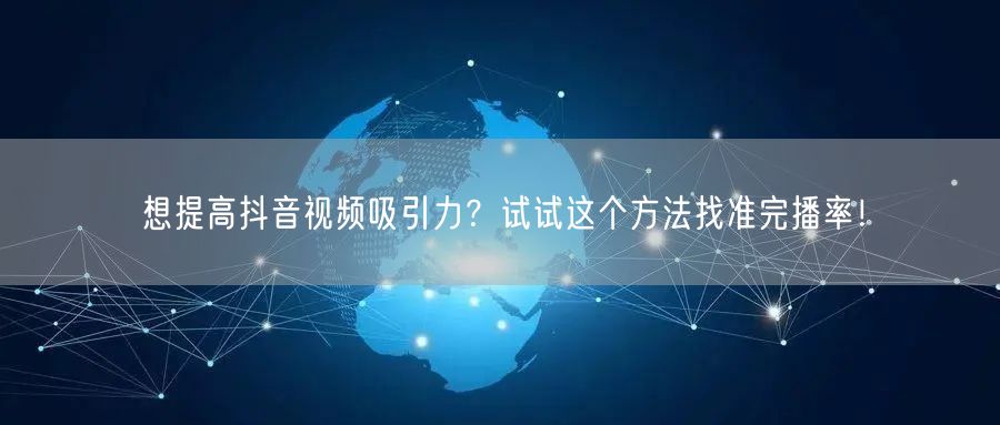 想提高抖音视频吸引力？试试这个方法找准完播率！