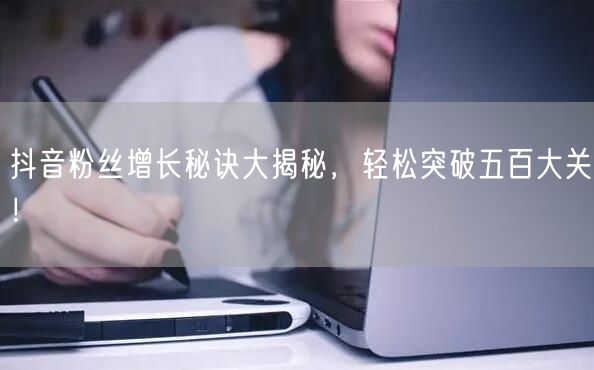 抖音粉丝增长秘诀大揭秘，轻松突破五百大关！