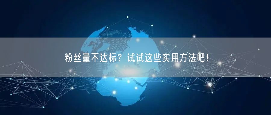 粉丝量不达标？试试这些实用方法吧！