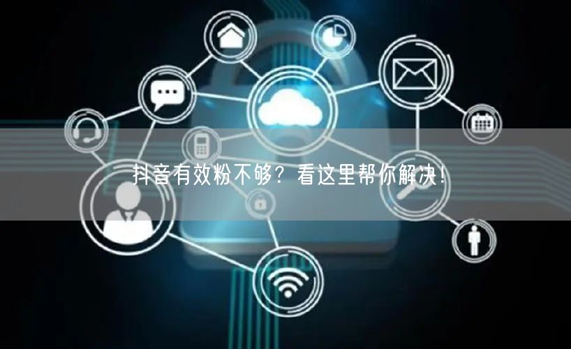 抖音有效粉不够？看这里帮你解决！