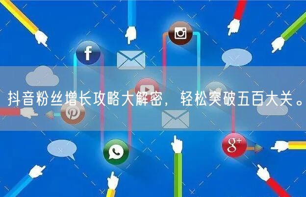 抖音粉丝增长攻略大解密，轻松突破五百大关。