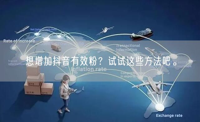 想增加抖音有效粉？试试这些方法吧。