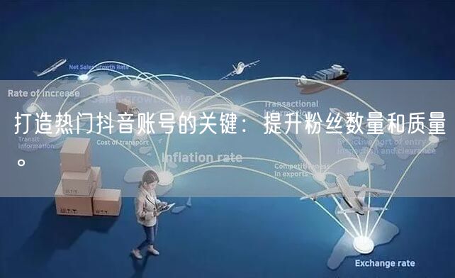 打造热门抖音账号的关键：提升粉丝数量和质量。