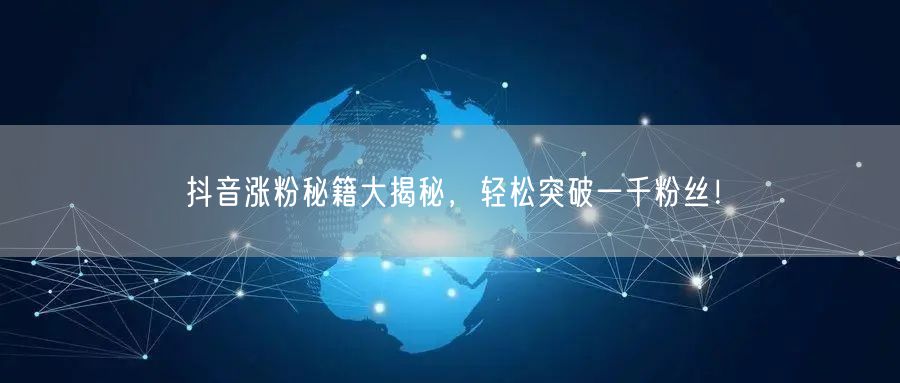 抖音涨粉秘籍大揭秘，轻松突破一千粉丝！
