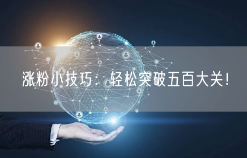 涨粉小技巧：轻松突破五百大关！