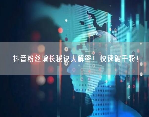 抖音粉丝增长秘诀大解密！快速破千粉！