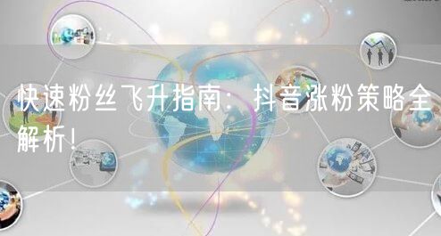 快速粉丝飞升指南：抖音涨粉策略全解析！