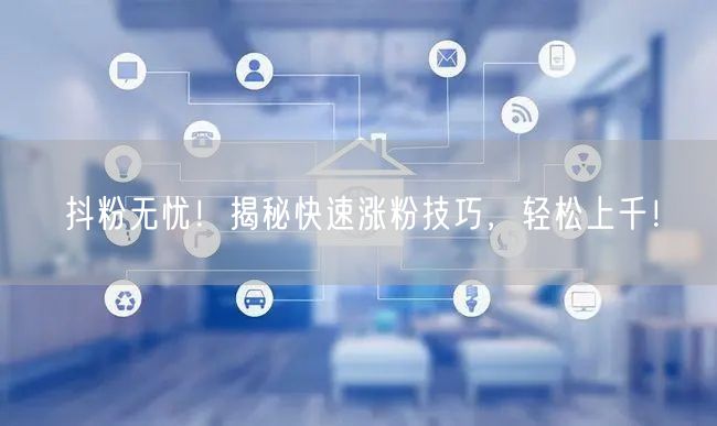 抖粉无忧!揭秘快速涨粉技巧,轻松上千!