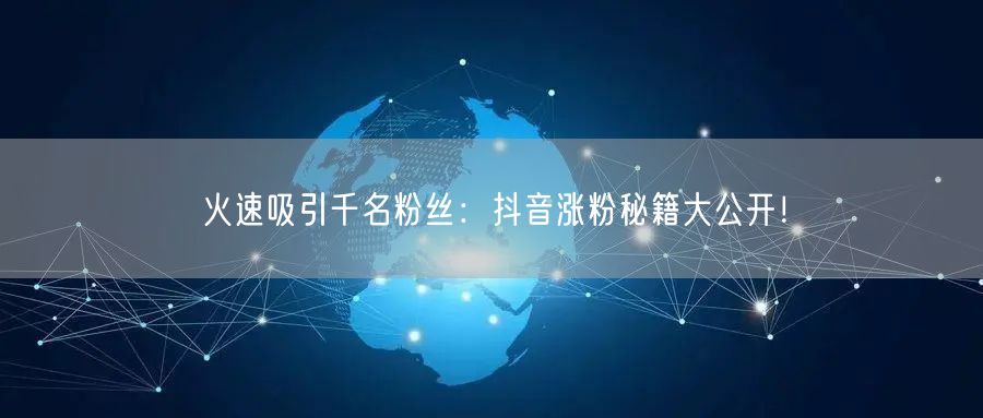 火速吸引千名粉丝:抖音涨粉秘籍大公开!