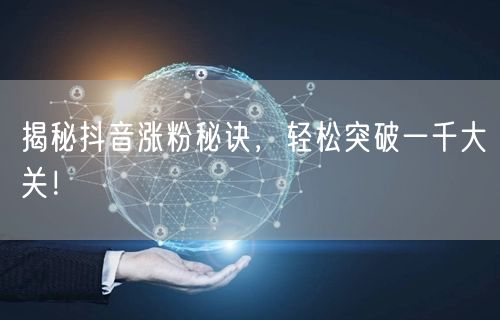 揭秘抖音涨粉秘诀,轻松突破一千大关!