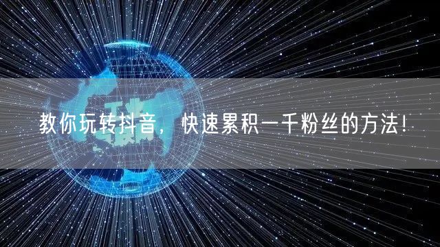 教你玩转抖音，快速累积一千粉丝的方法！