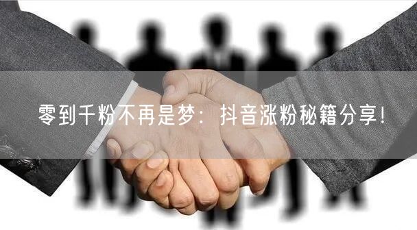 零到千粉不再是梦：抖音涨粉秘籍分享！