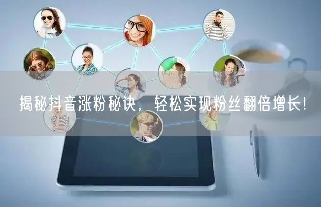 揭秘抖音涨粉秘诀，轻松实现粉丝翻倍增长！