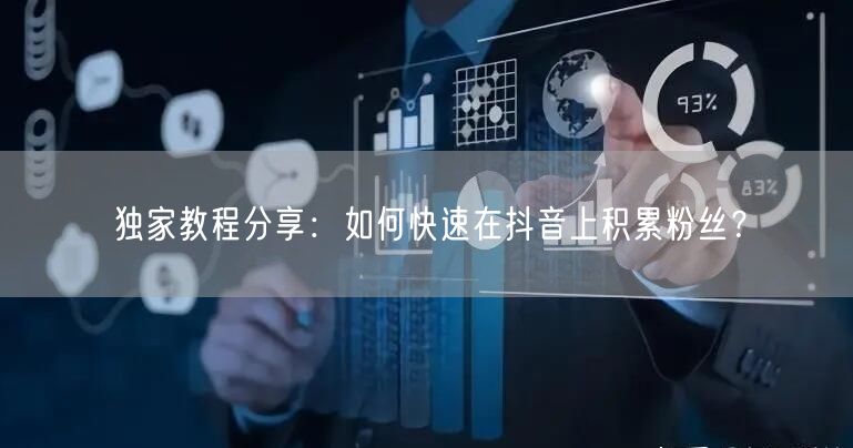 独家教程分享：如何快速在抖音上积累粉丝？