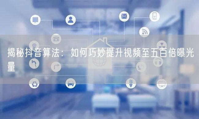揭秘抖音算法:如何巧妙提升视频至五百倍曝光量