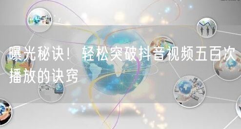 曝光秘诀!轻松突破抖音视频五百次播放的诀窍