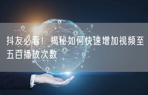 抖友必看!揭秘如何快速增加视频至五百播放次数