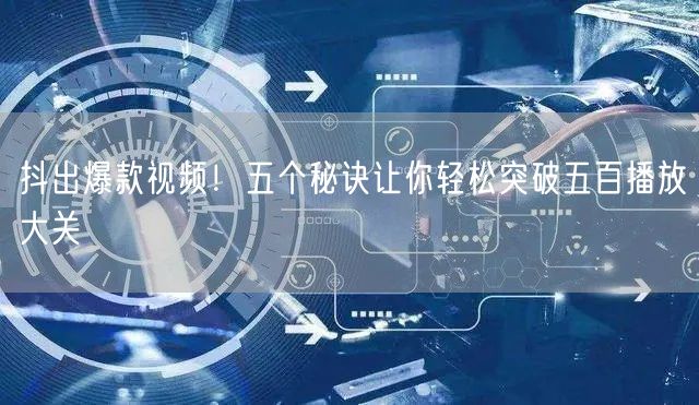 抖出爆款视频!五个秘诀让你轻松突破五百播放大关