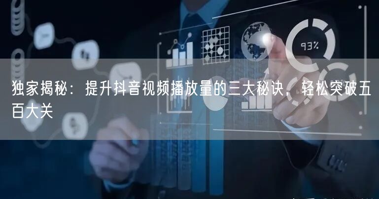 独家揭秘:提升抖音视频播放量的三大秘诀,轻松突破五百大关