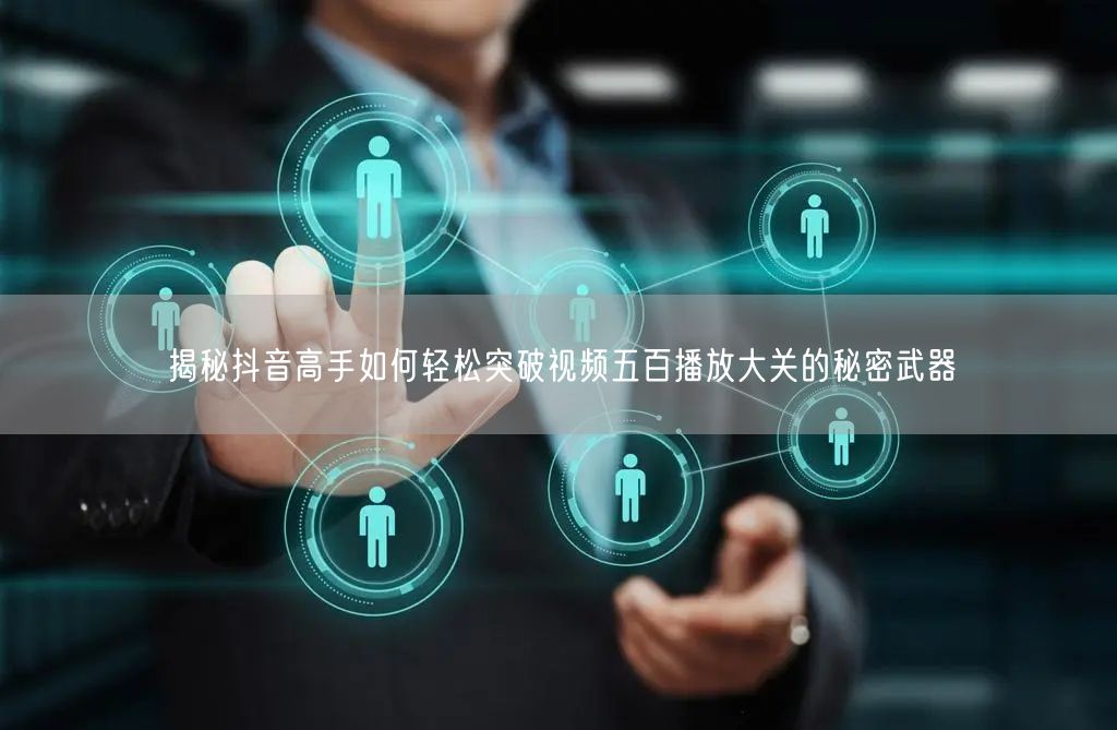 揭秘抖音高手如何轻松突破视频五百播放大关的秘密武器