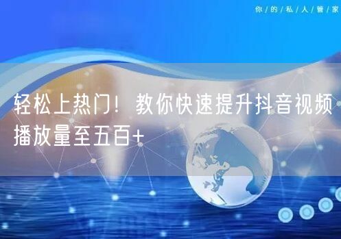 轻松上热门!教你快速提升抖音视频播放量至五百+