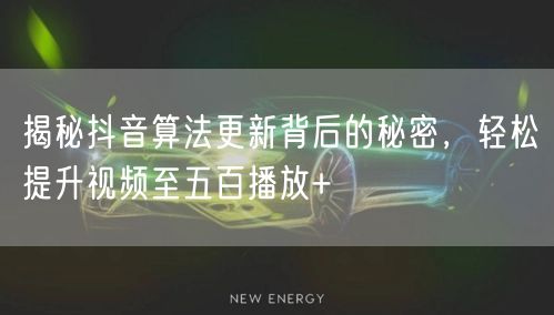揭秘抖音算法更新背后的秘密,轻松提升视频至五百播放+