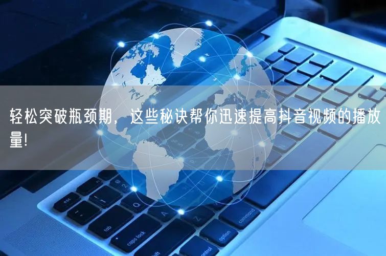 轻松突破瓶颈期,这些秘诀帮你迅速提高抖音视频的播放量!