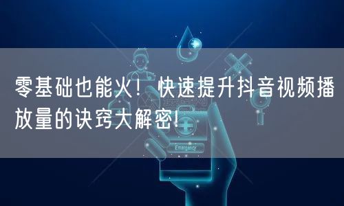 零基础也能火！快速提升抖音视频播放量的诀窍大解密!