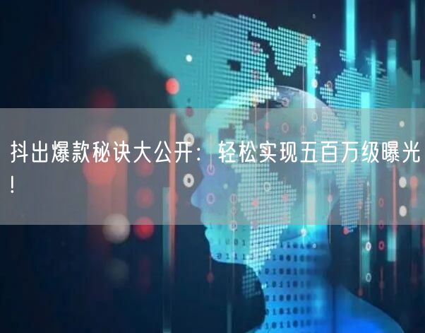 抖出爆款秘诀大公开：轻松实现五百万级曝光!