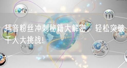 抖音粉丝冲刺秘籍大解密,轻松突破千人大挑战!