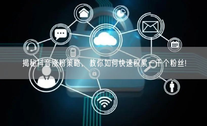 揭秘抖音涨粉策略,教你如何快速积累一千个粉丝!