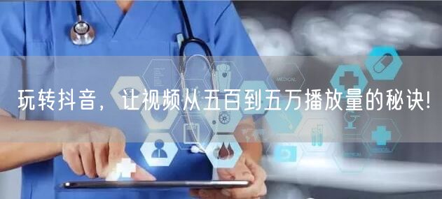 玩转抖音,让视频从五百到五万播放量的秘诀!