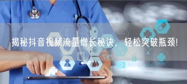 揭秘抖音视频流量增长秘诀,轻松突破瓶颈!
