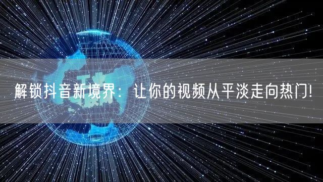 解锁抖音新境界:让你的视频从平淡走向热门!