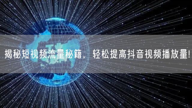 揭秘短视频流量秘籍，轻松提高抖音视频播放量!